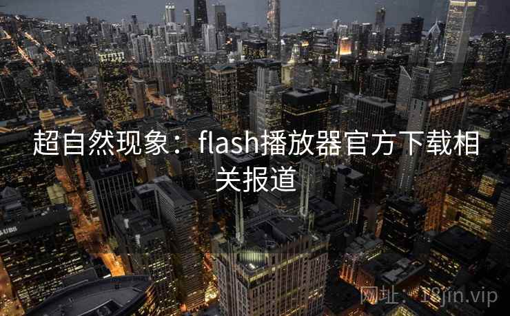 超自然现象：flash播放器官方下载相关报道  第2张
