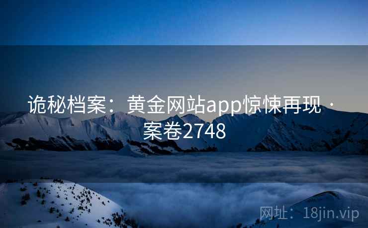 诡秘档案：黄金网站app惊悚再现 · 案卷2748