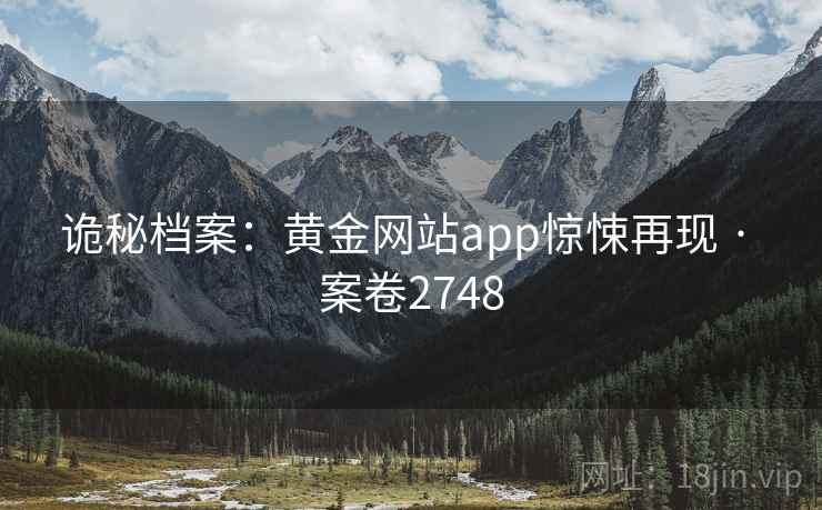诡秘档案：黄金网站app惊悚再现 · 案卷2748