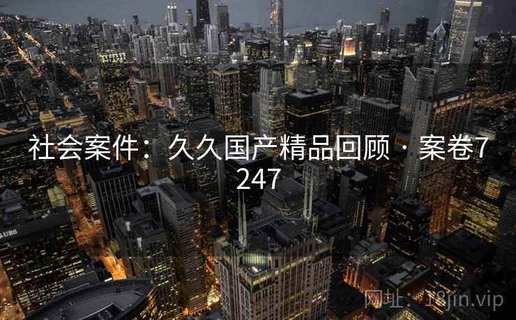 社会案件：久久国产精品回顾 · 案卷7247