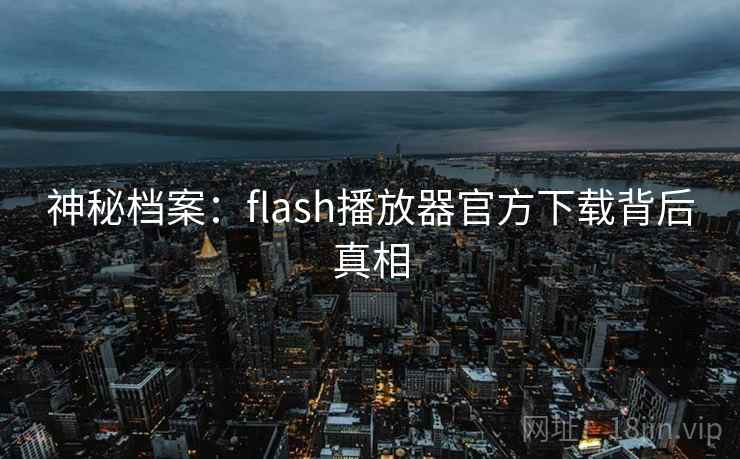 神秘档案：flash播放器官方下载背后真相