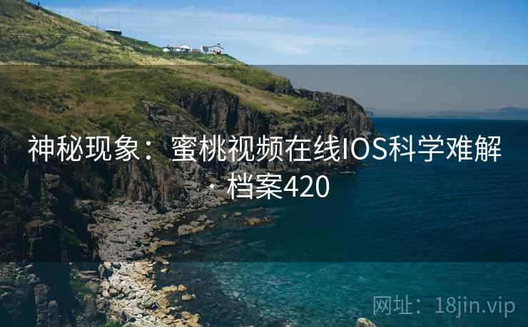 神秘现象:蜜桃视频在线IOS科学难解 · 档案420