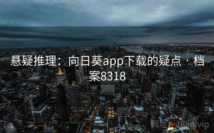 悬疑推理：向日葵app下载的疑点 · 档案8318