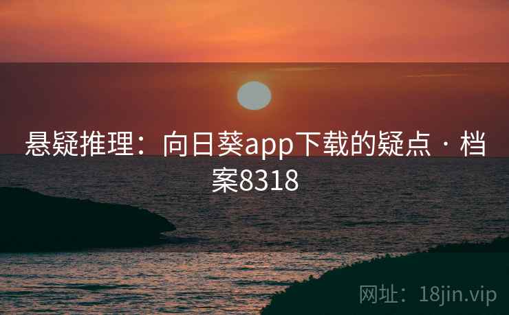 悬疑推理：向日葵app下载的疑点 · 档案8318