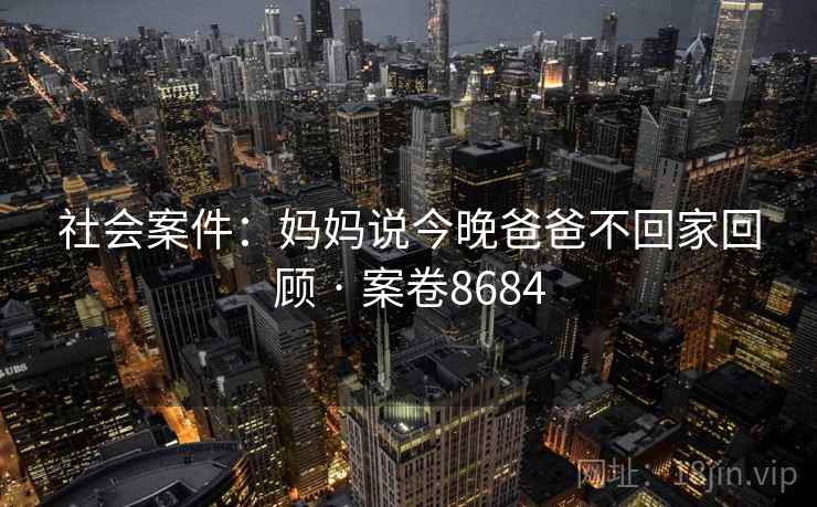 社会案件：妈妈说今晚爸爸不回家回顾 · 案卷8684