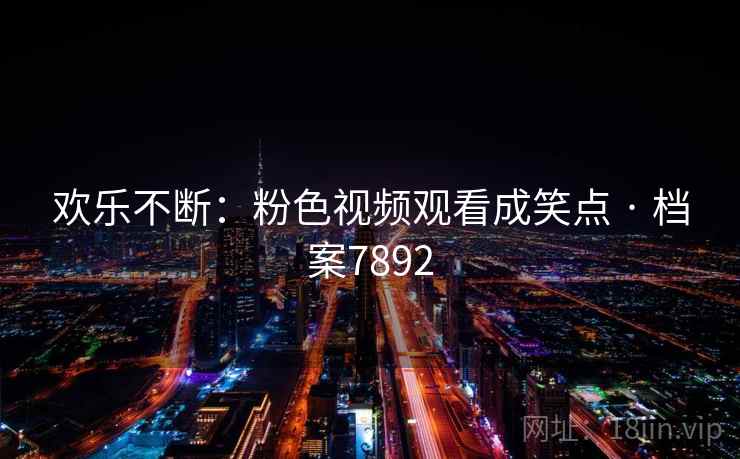 欢乐不断:粉色视频观看成笑点 · 档案7892