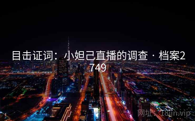 目击证词：小妲己直播的调查 · 档案2749