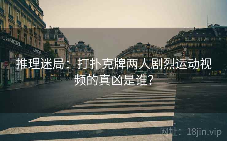 推理迷局:打扑克牌两人剧烈运动视频的真凶是谁?