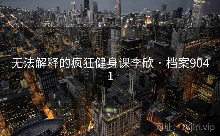 无法解释的疯狂健身课李欣 · 档案9041