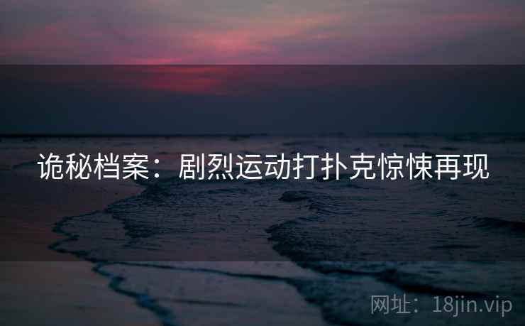 诡秘档案：剧烈运动打扑克惊悚再现